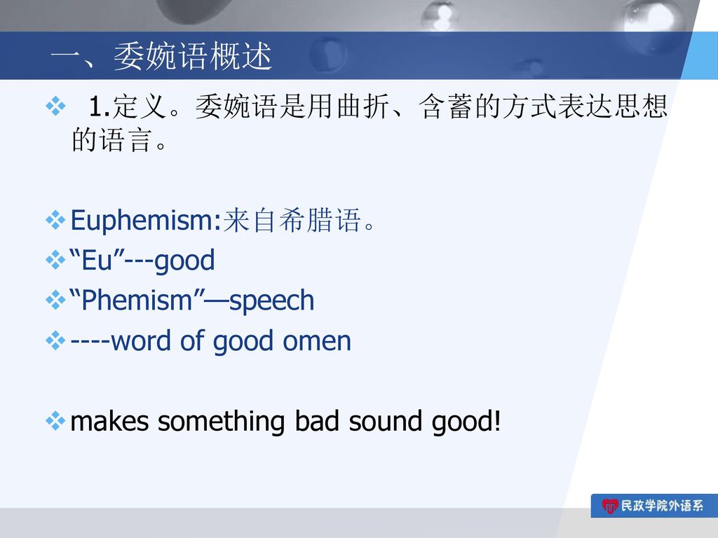 一、委婉语概述 1.定义。委婉语是用曲折、含蓄的方式表达思想的语言。 Euphemism:来自希腊语。 Eu ---good