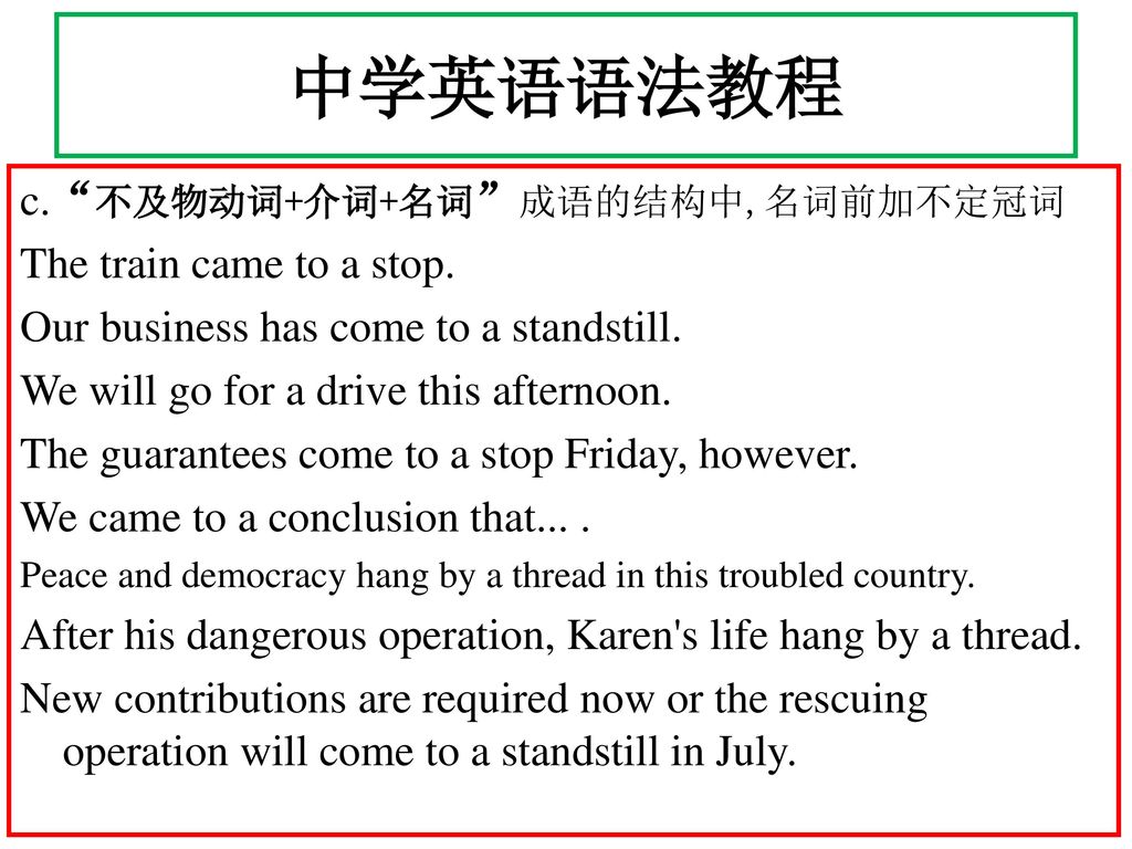 中学英语语法教程 c. 不及物动词+介词+名词 成语的结构中,名词前加不定冠词 The train came to a stop.