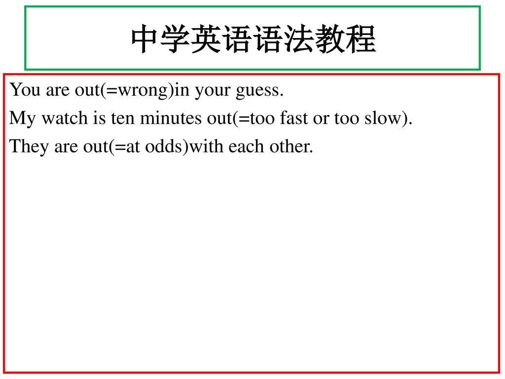 中学英语语法教程 You are out(=wrong)in your guess. My watch is ten minutes out(=too fast or too slow).