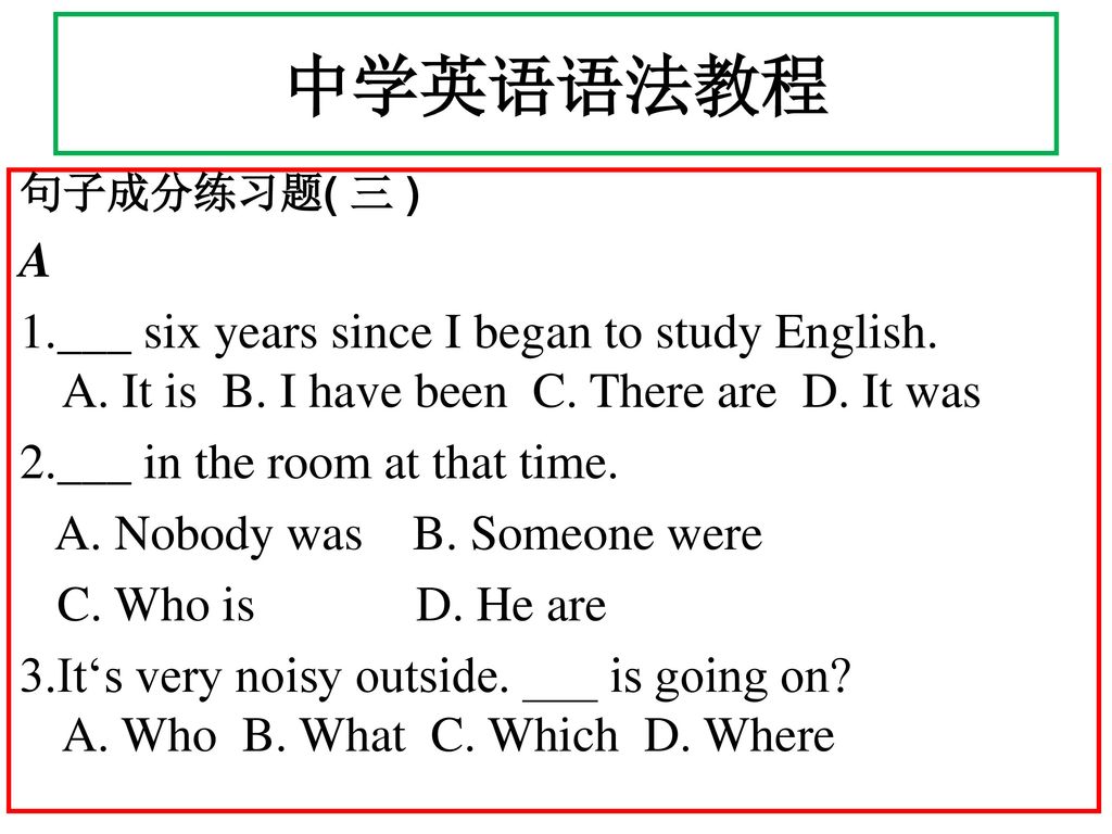 中学英语语法教程 句子成分练习题( 三 ) A. 1.___ six years since I began to study English. A. It is B. I have been C. There are D. It was.