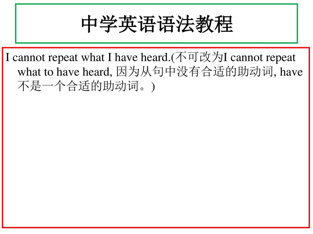 中学英语语法教程 I cannot repeat what I have heard.(不可改为I cannot repeat what to have heard, 因为从句中没有合适的助动词, have 不是一个合适的助动词。)