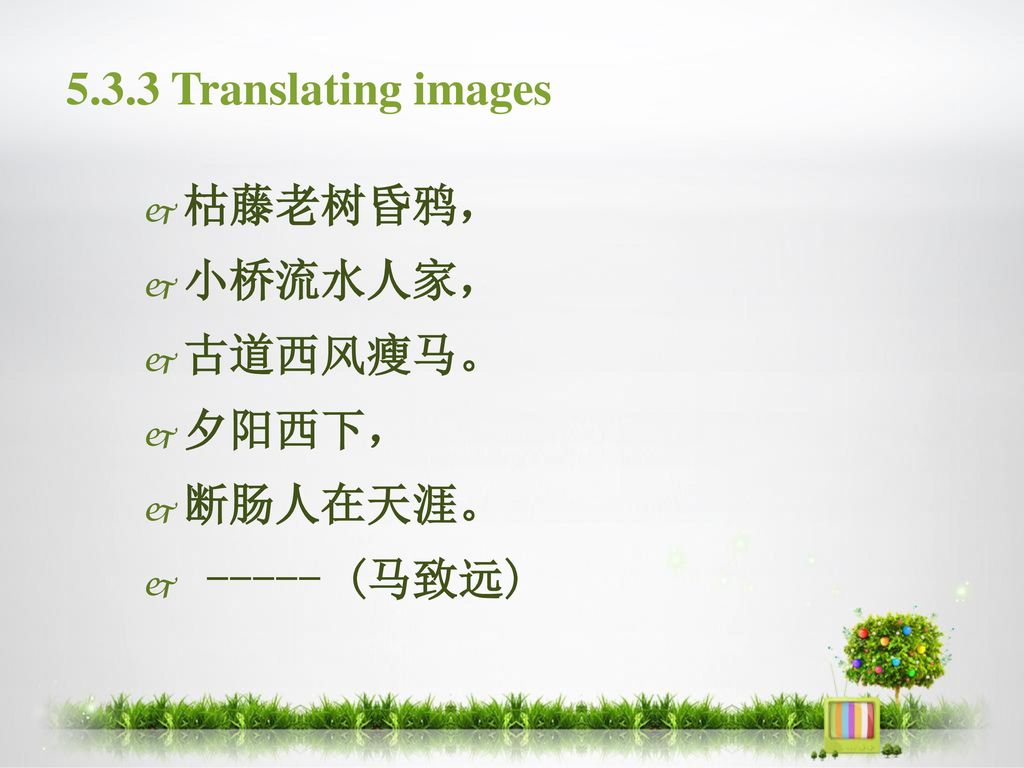 5.3.3 Translating images 枯藤老树昏鸦， 小桥流水人家， 古道西风瘦马。 夕阳西下， 断肠人在天涯。