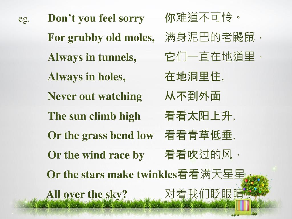 For grubby old moles, 满身泥巴的老鼹鼠， Always in tunnels, 它们一直在地道里，