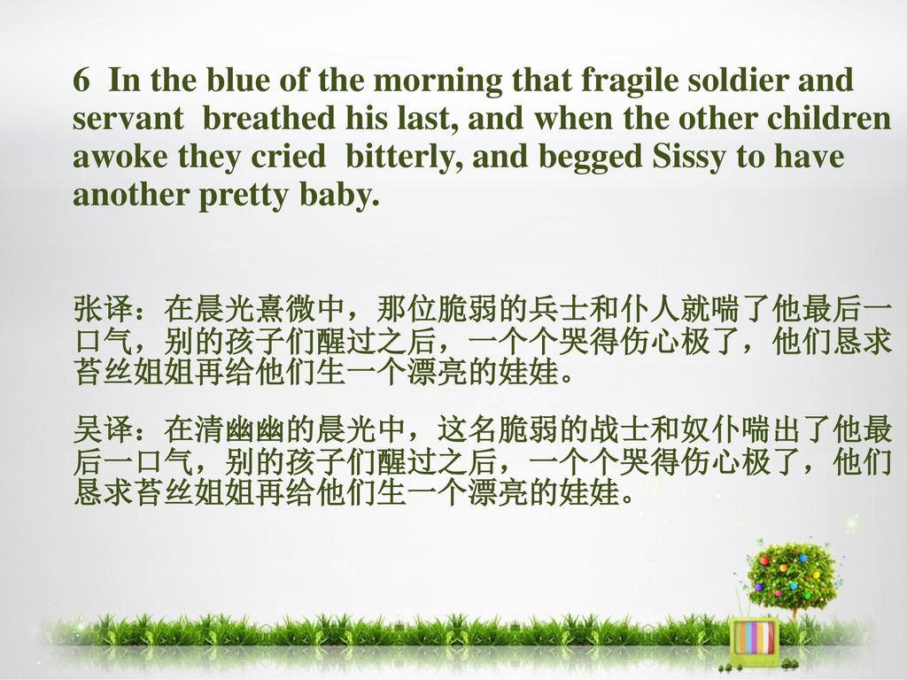 6 In the blue of the morning that fragile soldier and servant breathed his last, and when the other children awoke they cried bitterly, and begged Sissy to have another pretty baby.