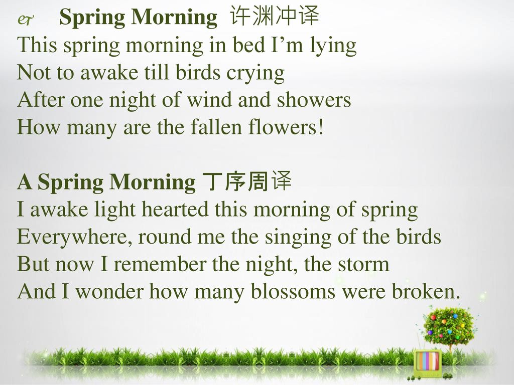 Spring Morning 许渊冲译 This spring morning in bed I’m lying. Not to awake till birds crying. After one night of wind and showers.