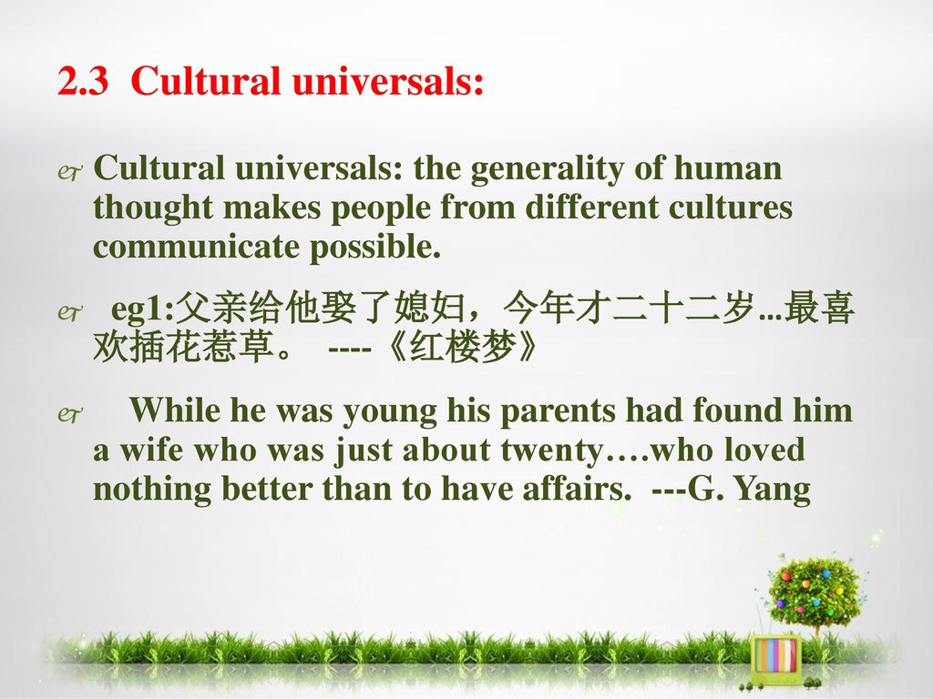 2.3 Cultural universals: Cultural universals: the generality of human thought makes people from different cultures communicate possible.