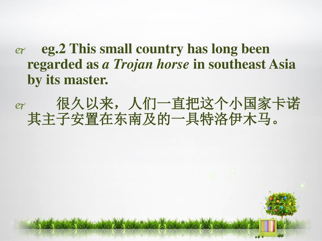 eg.2 This small country has long been regarded as a Trojan horse in southeast Asia by its master.