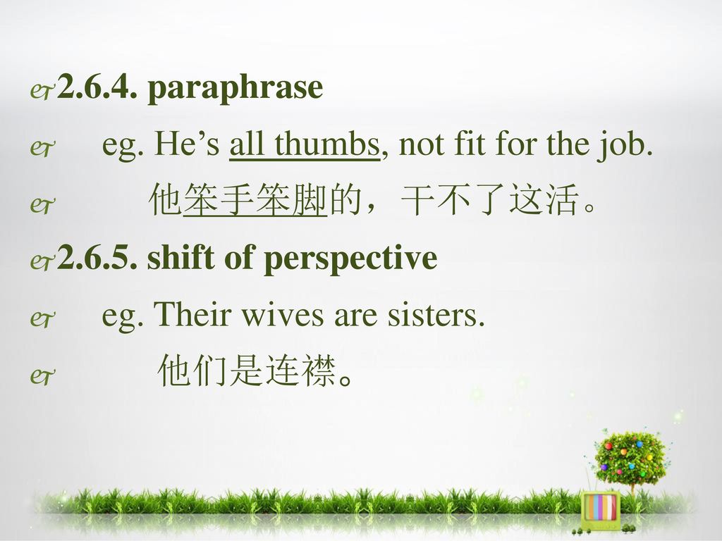 paraphrase eg. He’s all thumbs, not fit for the job. 他笨手笨脚的，干不了这活。 shift of perspective.