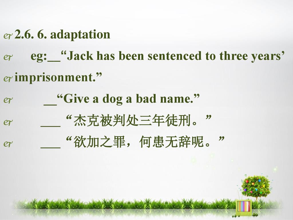 adaptation eg:__ Jack has been sentenced to three years’ imprisonment. __ Give a dog a bad name.