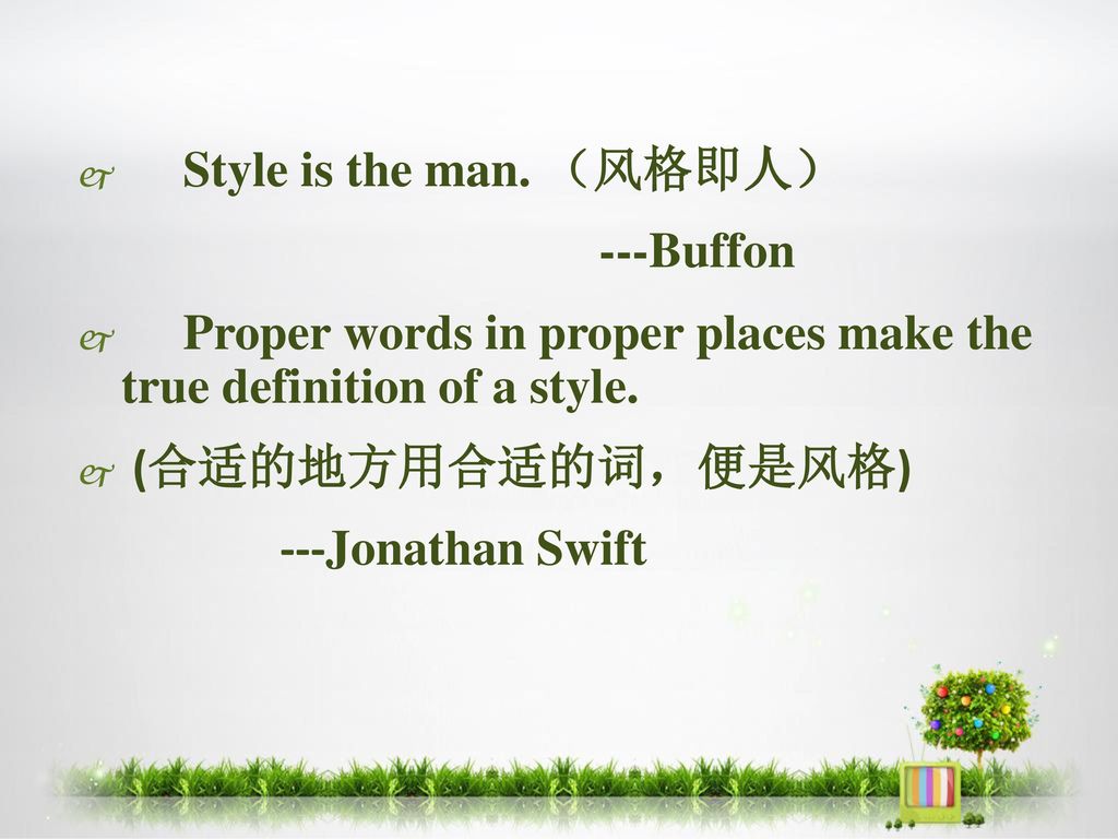 Style is the man. （风格即人） ---Buffon. Proper words in proper places make the true definition of a style.