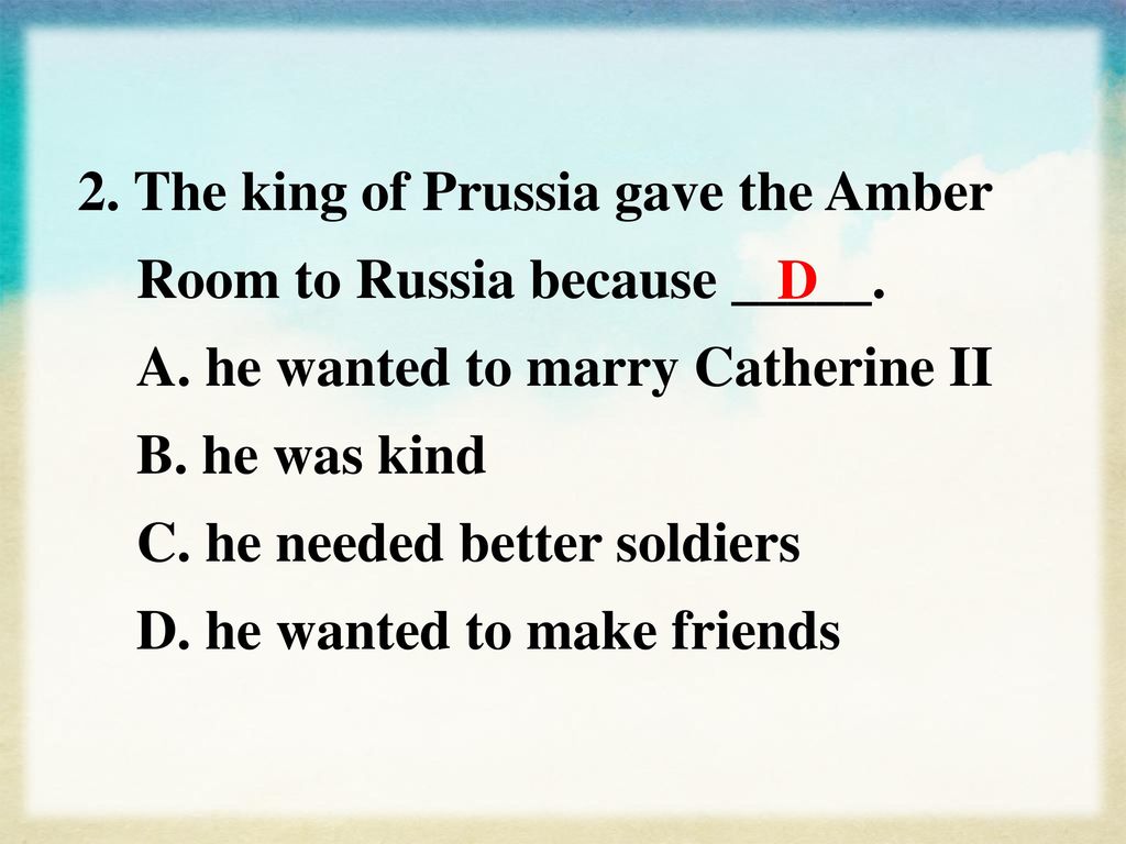 2. The king of Prussia gave the Amber Room to Russia because _____. A