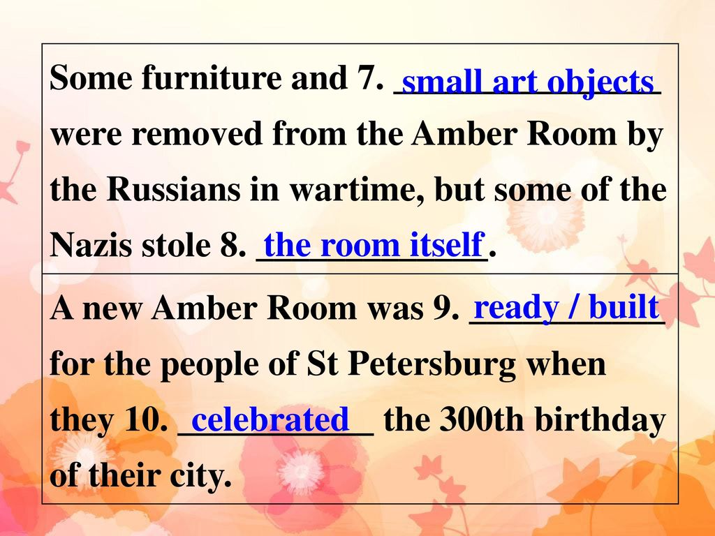 Some furniture and 7. _______________ were removed from the Amber Room by the Russians in wartime, but some of the Nazis stole 8. _____________.