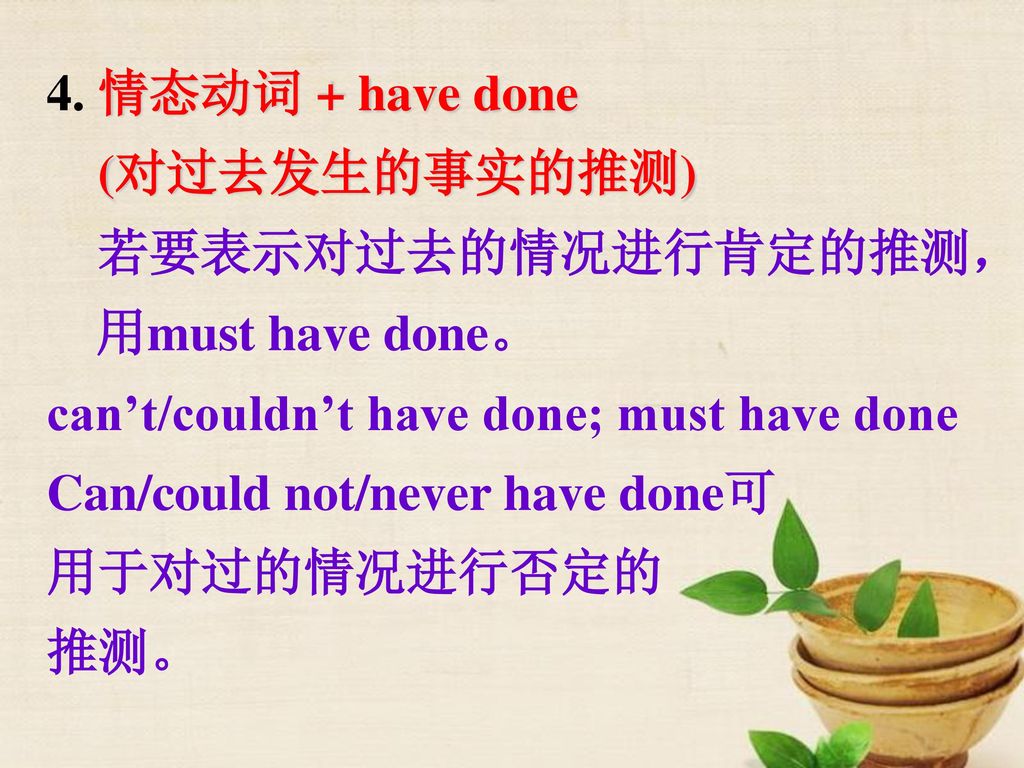 4. 情态动词 + have done (对过去发生的事实的推测) 若要表示对过去的情况进行肯定的推测，用must have done。 can’t/couldn’t have done; must have done.