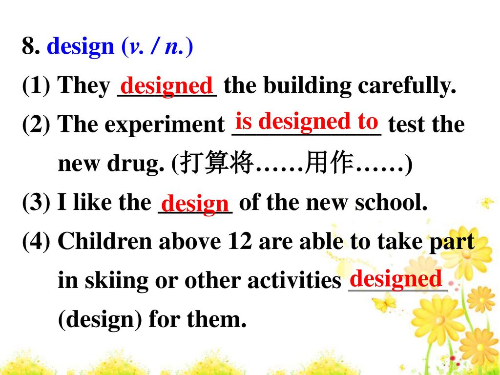 8. design (v. / n.) (1) They ________ the building carefully. (2) The experiment ____________ test the new drug. (打算将……用作……)