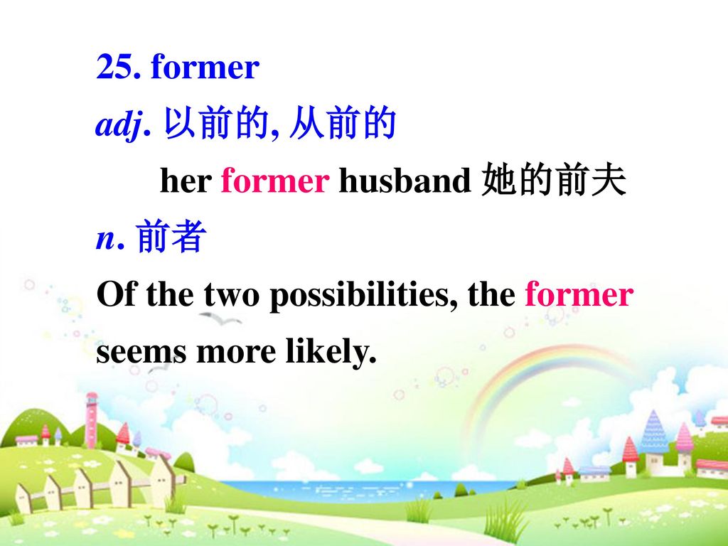 25. former adj. 以前的, 从前的. her former husband 她的前夫.