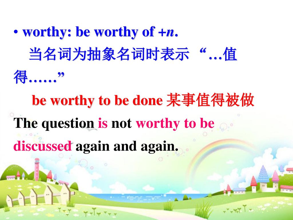 worthy: be worthy of +n. 当名词为抽象名词时表示 …值得…… be worthy to be done 某事值得被做.