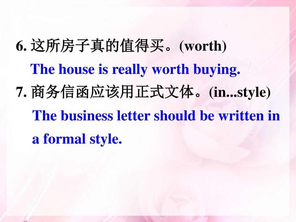 6. 这所房子真的值得买。(worth) 7. 商务信函应该用正式文体。(in...style) The house is really worth buying.