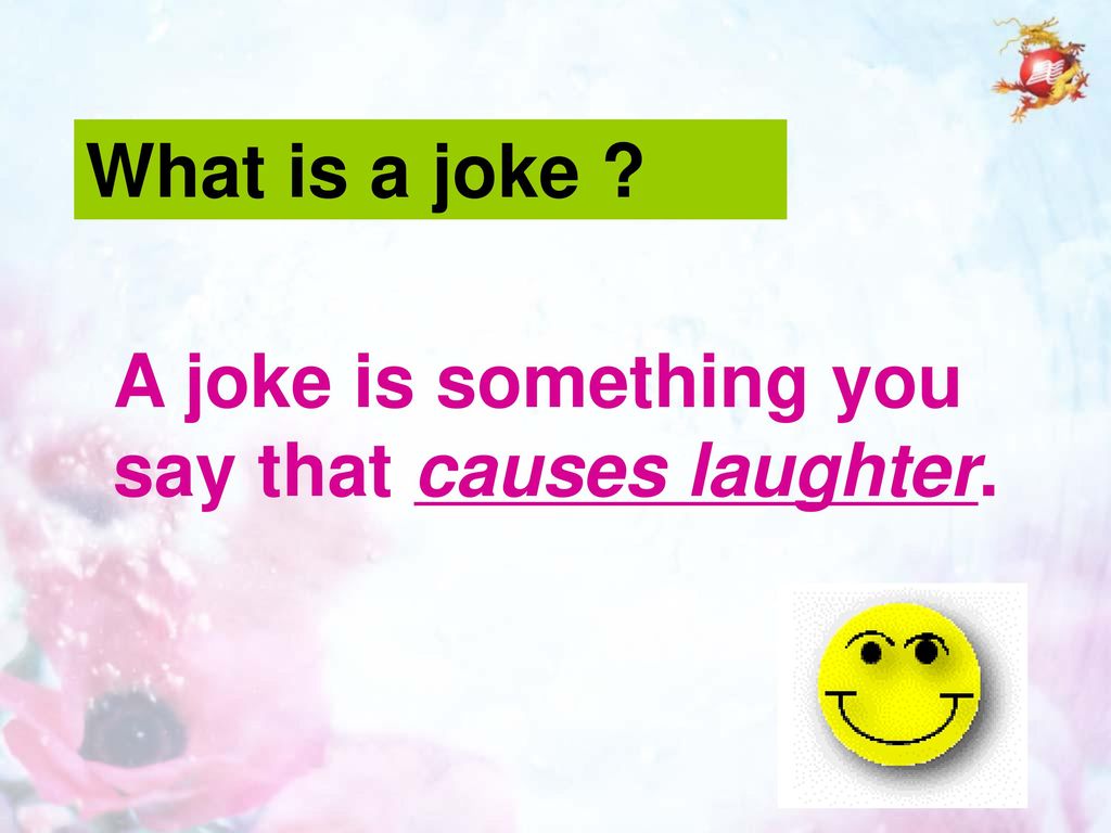 What is a joke A joke is something you say that causes laughter.