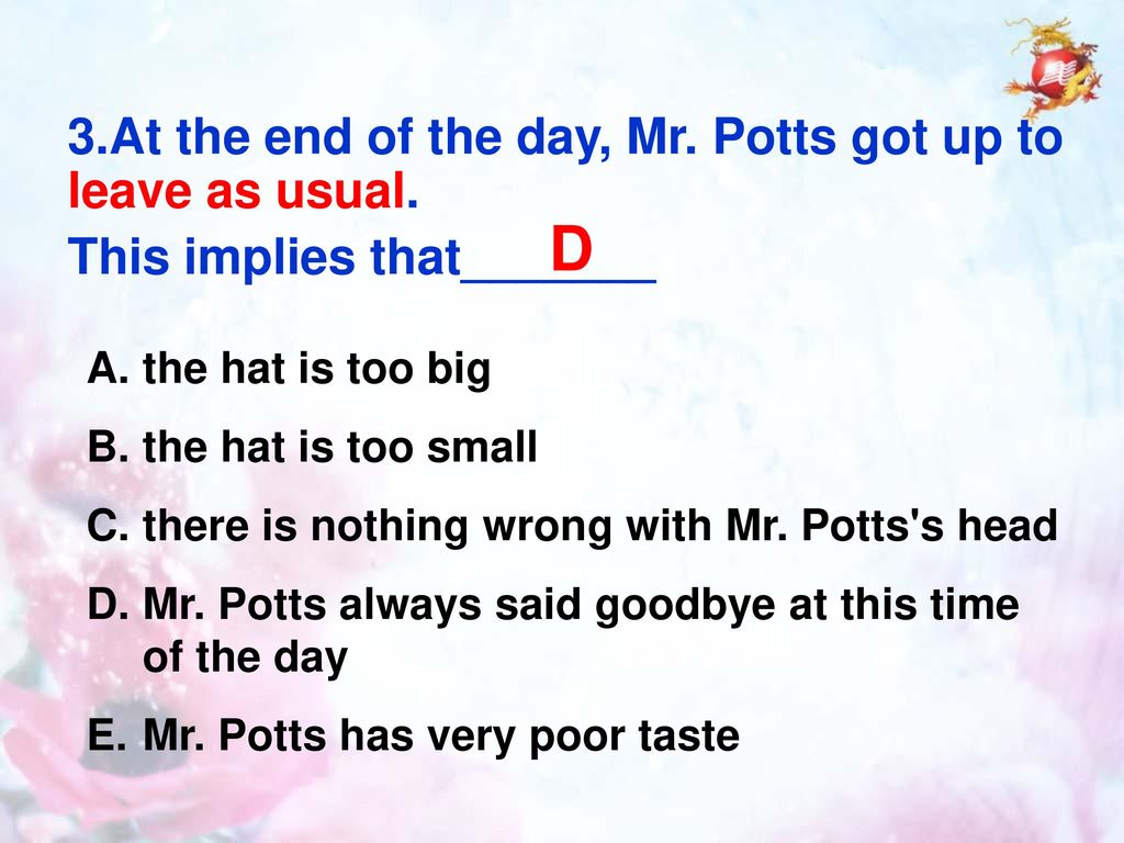 D 3.At the end of the day, Mr. Potts got up to leave as usual.