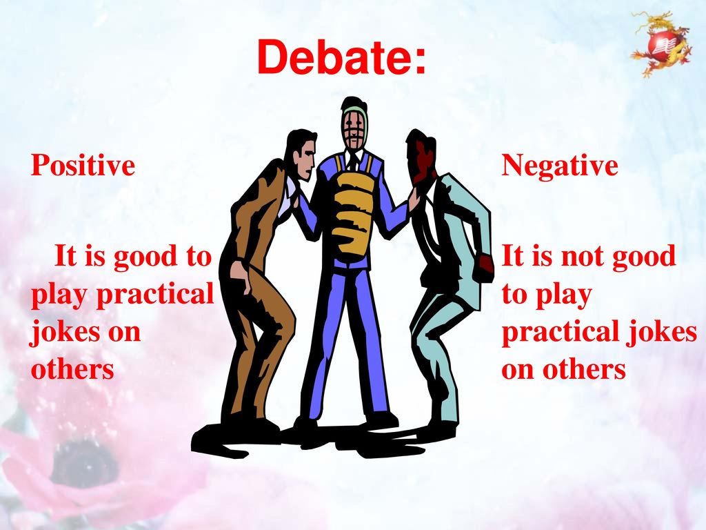 Debate: Positive It is good to play practical jokes on others Negative