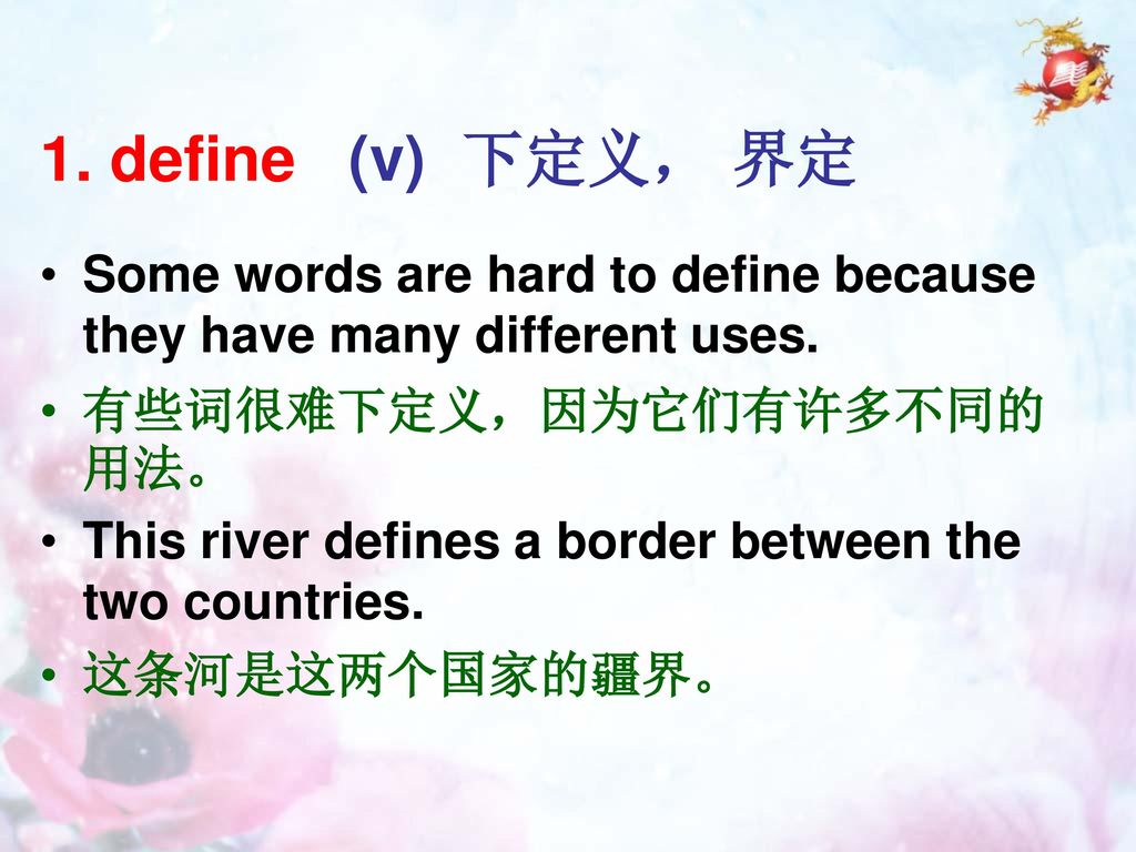 1. define (v) 下定义， 界定 Some words are hard to define because they have many different uses. 有些词很难下定义，因为它们有许多不同的用法。