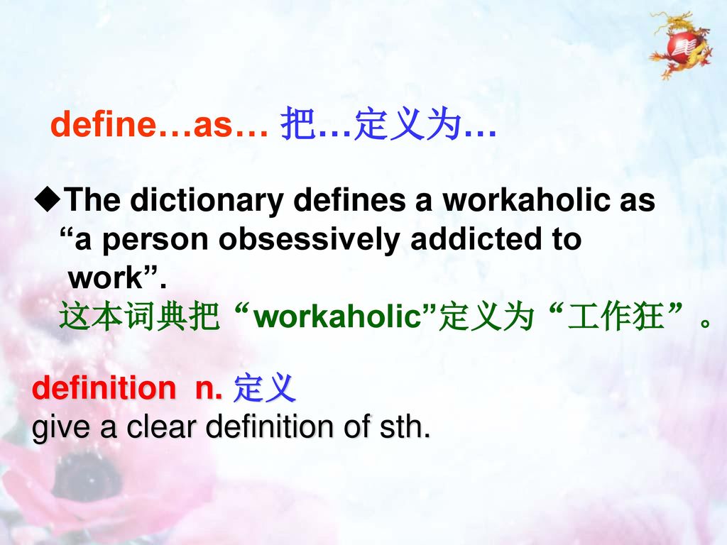 define…as… 把…定义为… The dictionary defines a workaholic as