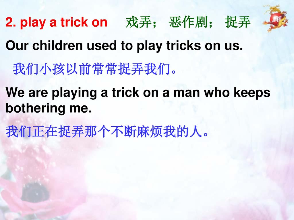 2. play a trick on 戏弄； 恶作剧； 捉弄