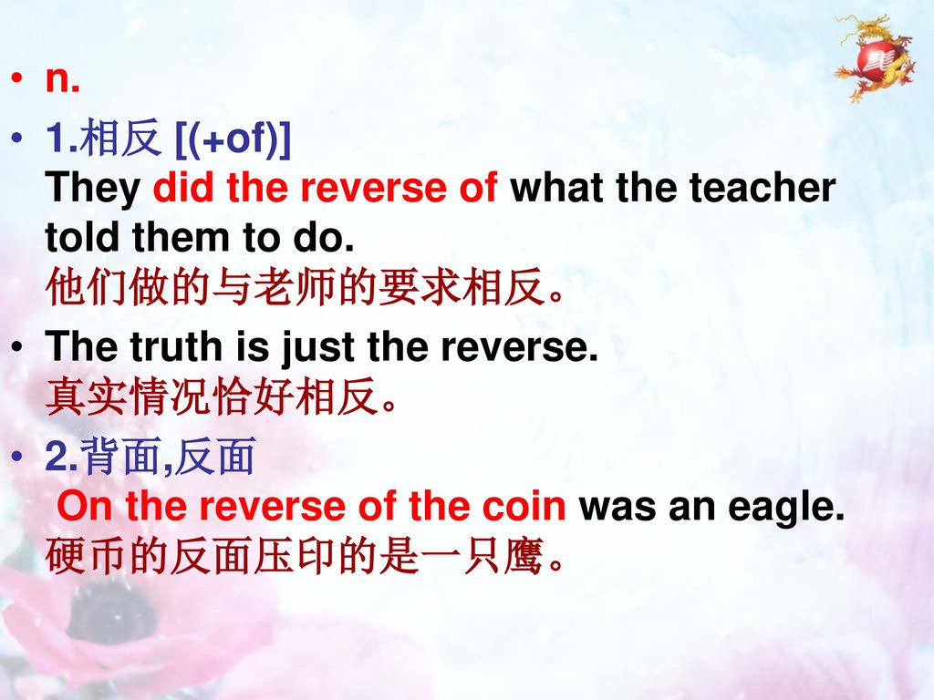 n. 1.相反 [(+of)] They did the reverse of what the teacher told them to do. 他们做的与老师的要求相反。 The truth is just the reverse. 真实情况恰好相反。