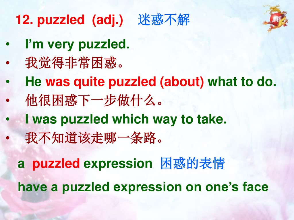 12. puzzled (adj.) 迷惑不解 I’m very puzzled. 我觉得非常困惑。 He was quite puzzled (about) what to do. 他很困惑下一步做什么。