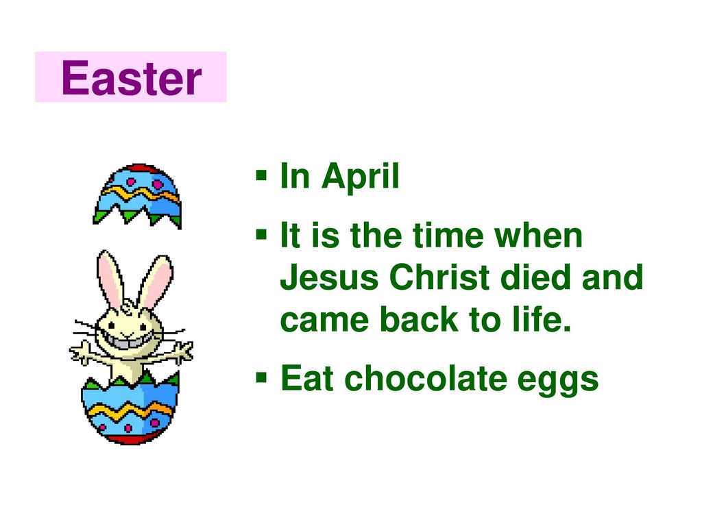 Easter In April It is the time when Jesus Christ died and came back to life. Eat chocolate eggs