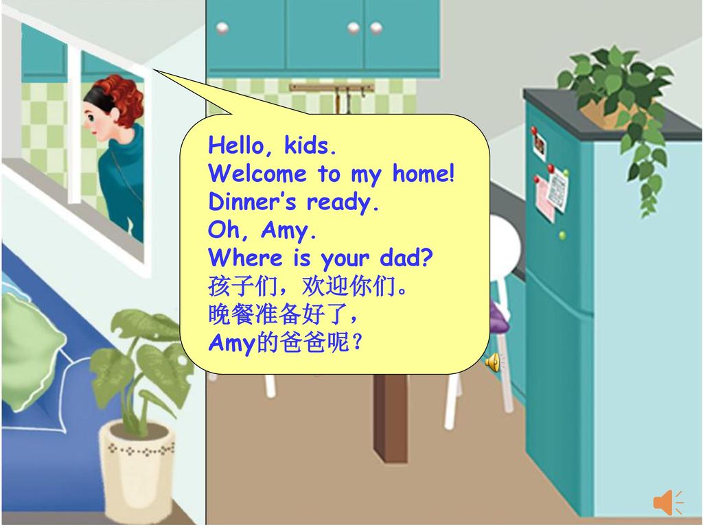 Hello, kids. Welcome to my home! Dinner’s ready. Oh, Amy. Where is your dad 孩子们，欢迎你们。 晚餐准备好了，