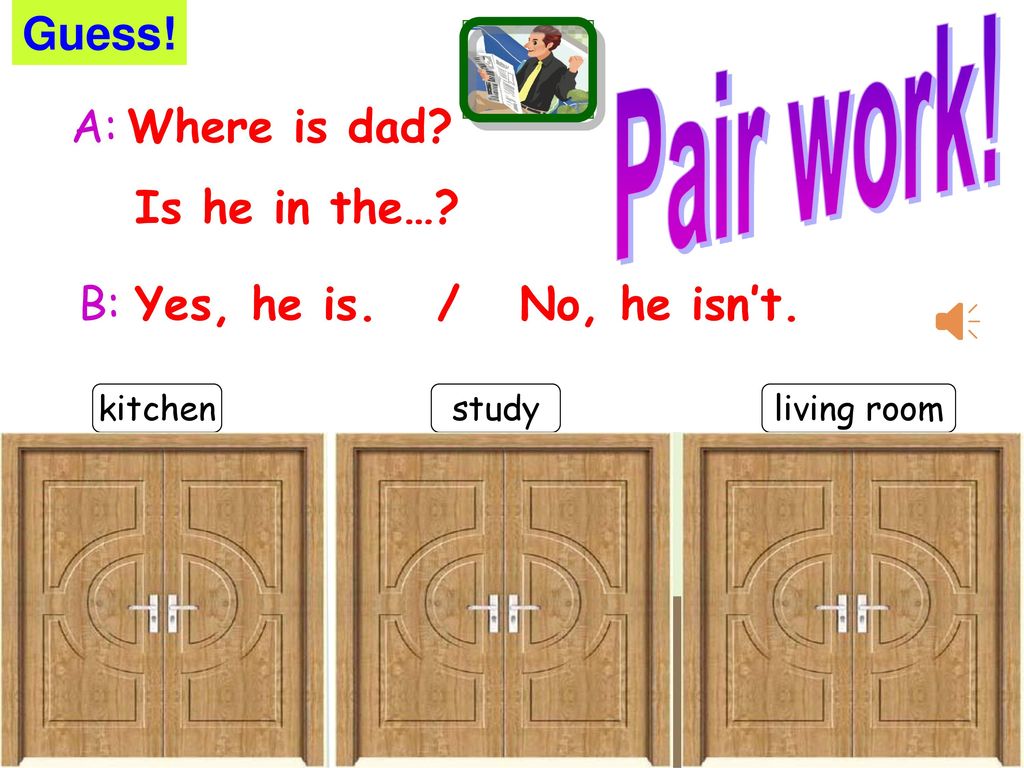 Pair work! Guess! A: Where is dad Is he in the… B: