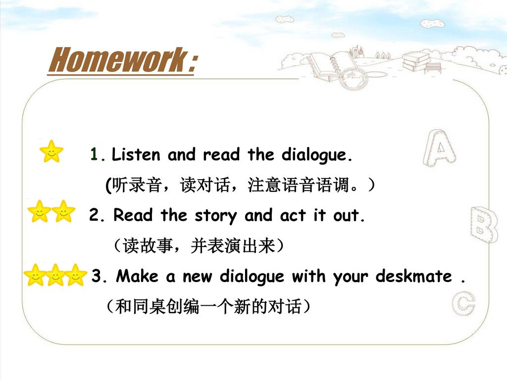 Homework : 1. Listen and read the dialogue. (听录音，读对话，注意语音语调。）