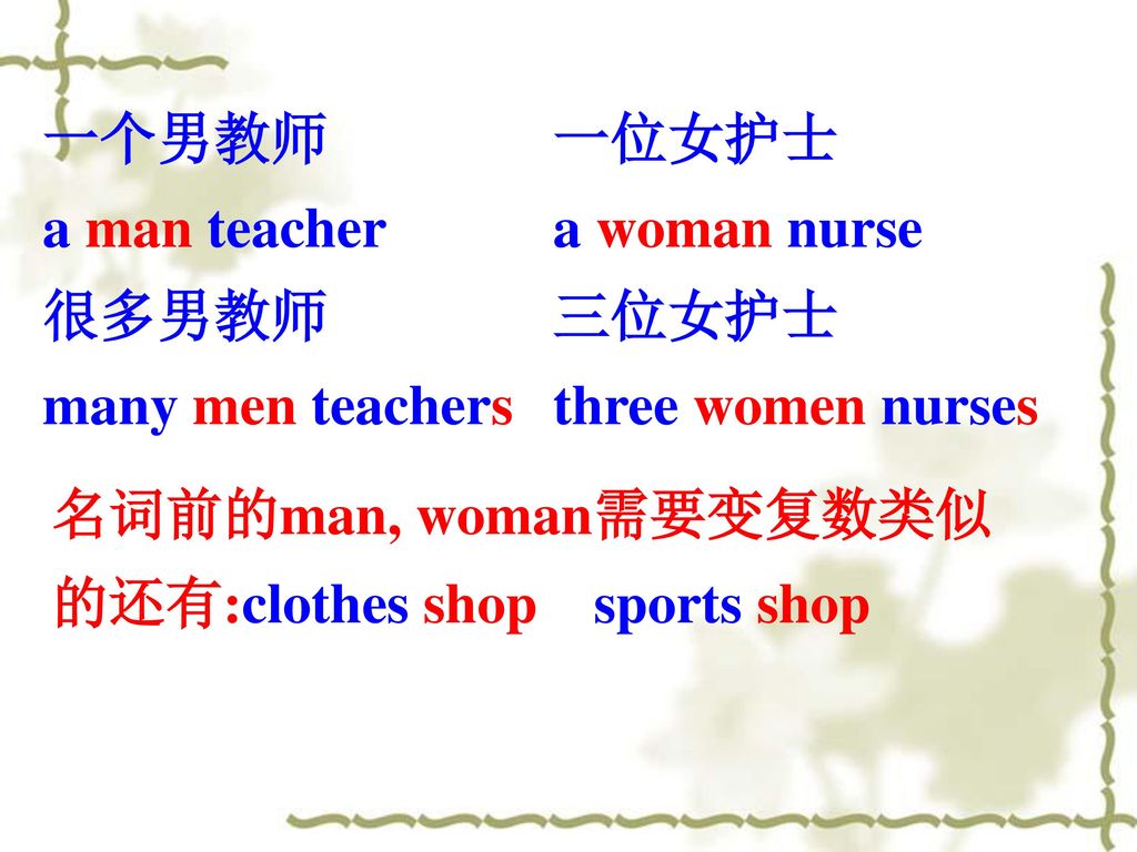 一个男教师 a man teacher 很多男教师 many men teachers. 一位女护士 a woman nurse. 三位女护士 three women nurses.