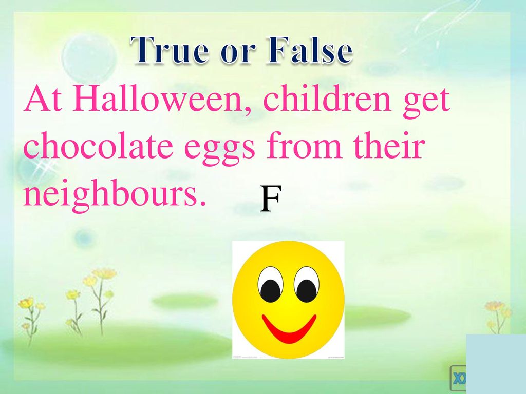 True or False At Halloween, children get chocolate eggs from their neighbours. F