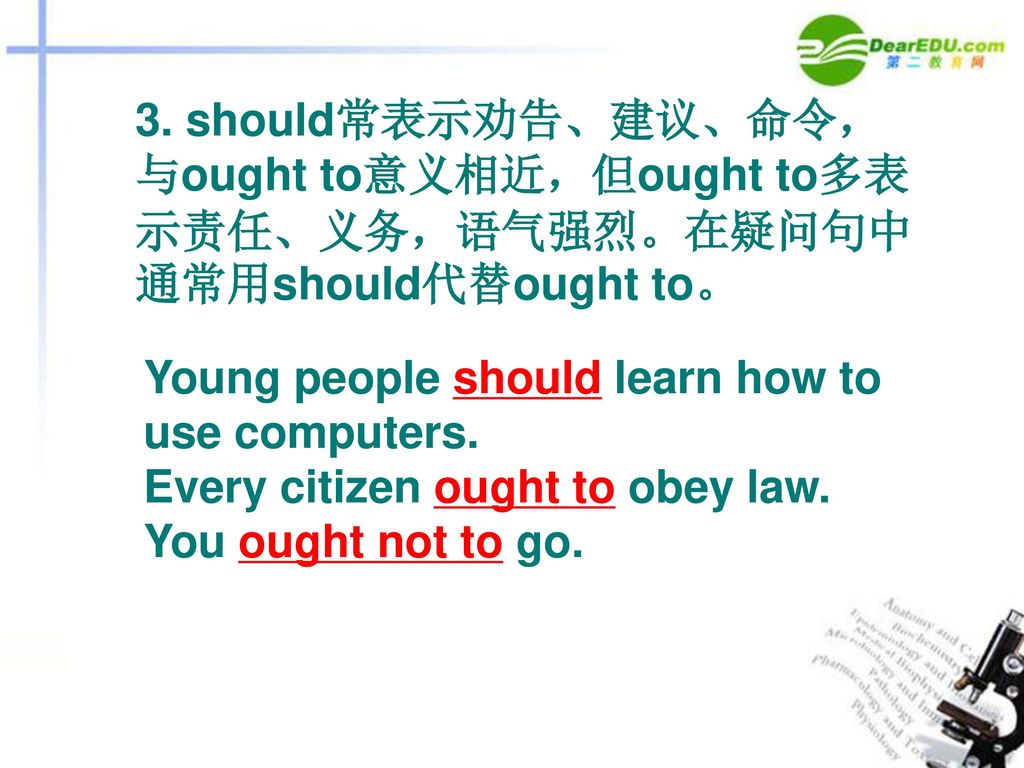 3. should常表示劝告、建议、命令，与ought to意义相近，但ought to多表示责任、义务，语气强烈。在疑问句中通常用should代替ought to。