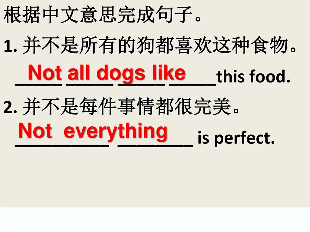 Not all dogs like Not everything 根据中文意思完成句子。 1. 并不是所有的狗都喜欢这种食物。