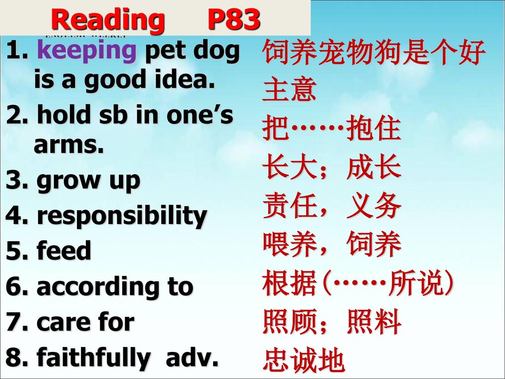 Reading P83 饲养宠物狗是个好主意 把……抱住 长大；成长 责任，义务 喂养，饲养 根据(……所说) 照顾；照料 忠诚地