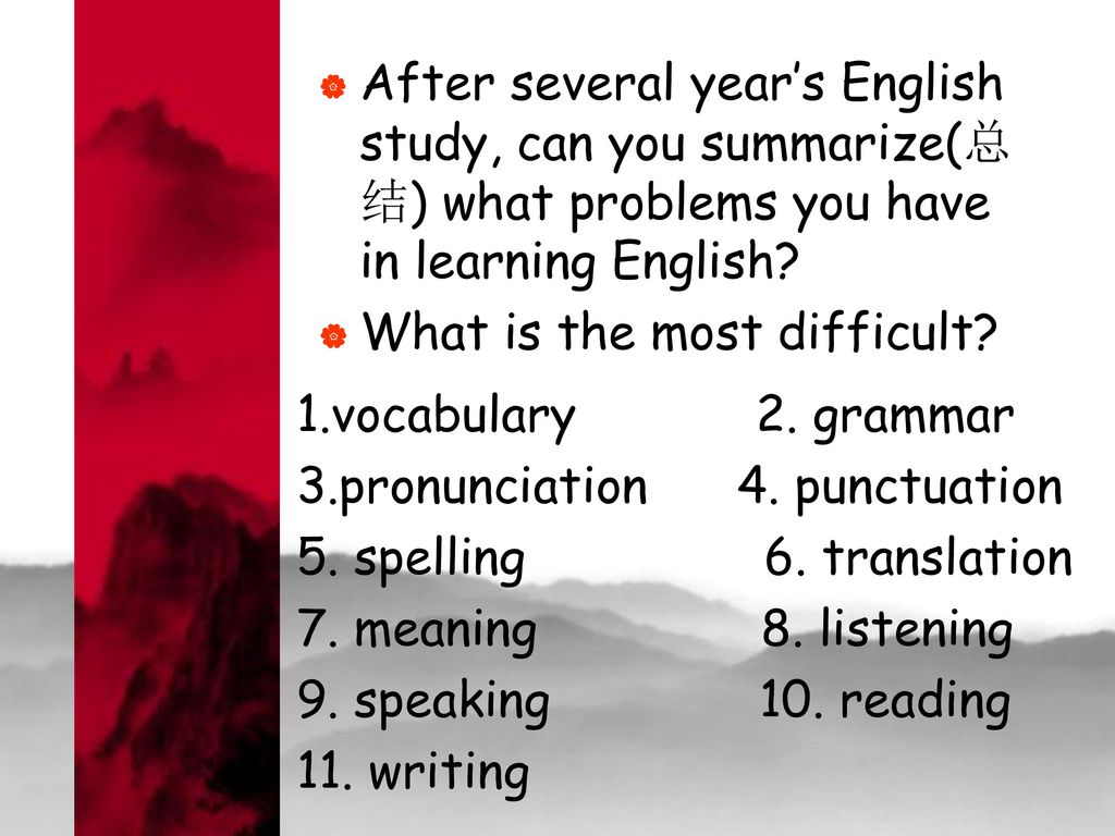After several year’s English study, can you summarize(总结) what problems you have in learning English