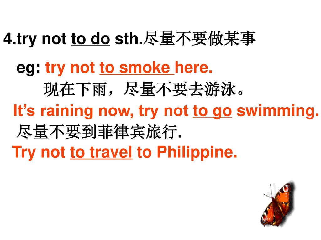 4.try not to do sth.尽量不要做某事 eg: try not to smoke here.