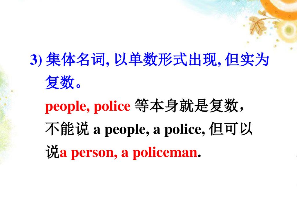 3) 集体名词, 以单数形式出现, 但实为 复数。 people, police 等本身就是复数， 不能说 a people, a police, 但可以.