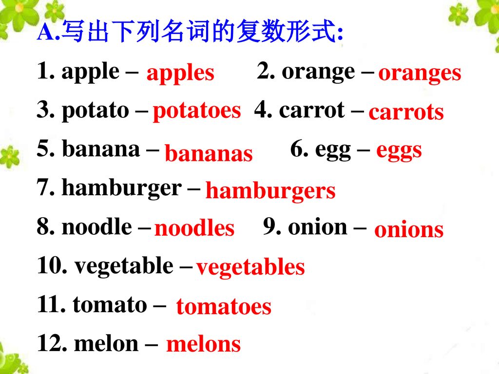 A.写出下列名词的复数形式: 1. apple – 2. orange – 3. potato – 4. carrot – 5. banana – 6. egg –