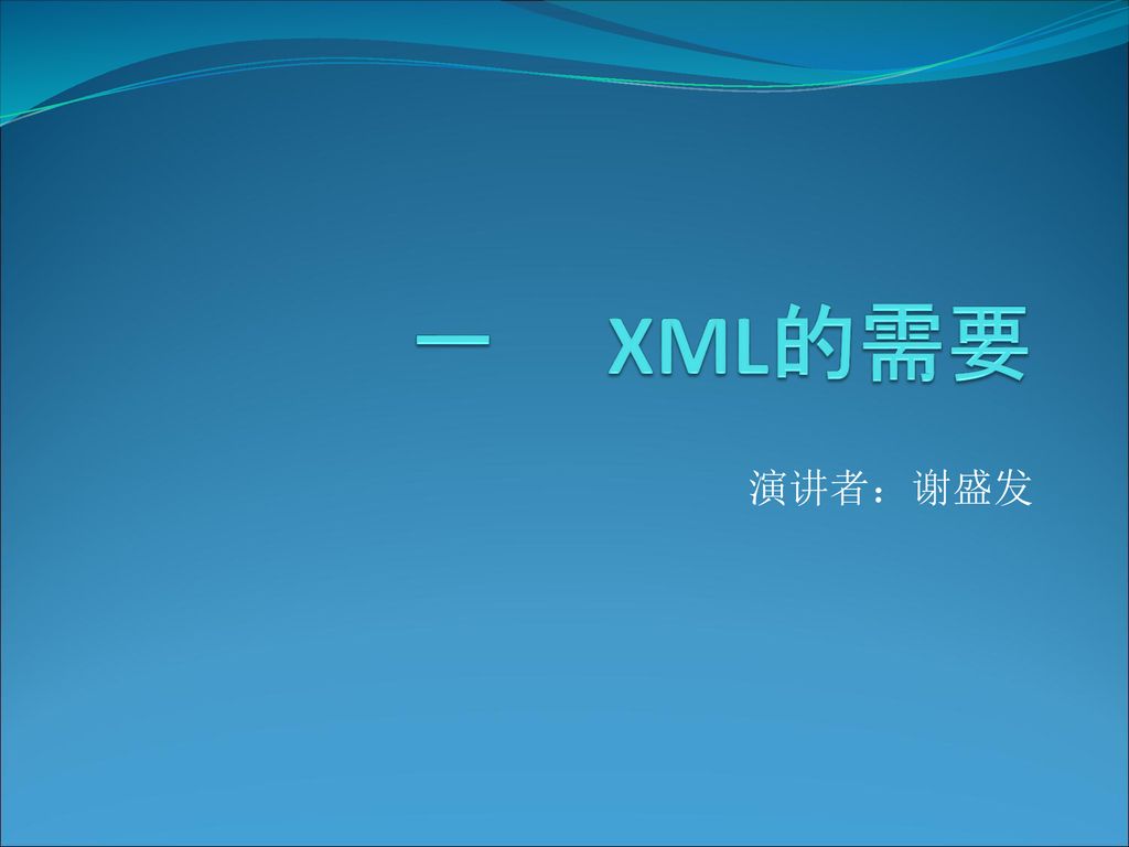 一 XML的需要 演讲者：谢盛发