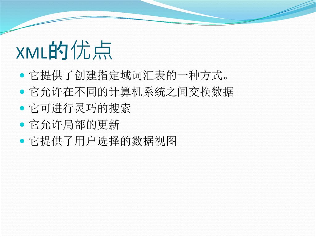 XML的优点 它提供了创建指定域词汇表的一种方式。 它允许在不同的计算机系统之间交换数据 它可进行灵巧的搜索 它允许局部的更新