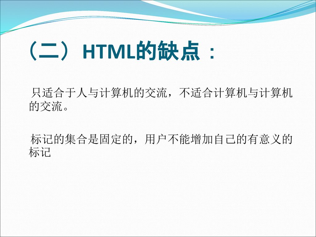 （二）HTML的缺点： 只适合于人与计算机的交流，不适合计算机与计算机的交流。 标记的集合是固定的，用户不能增加自己的有意义的标记