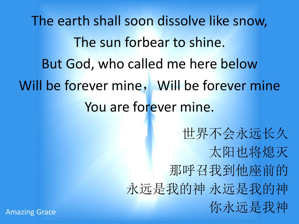 The earth shall soon dissolve like snow, The sun forbear to shine