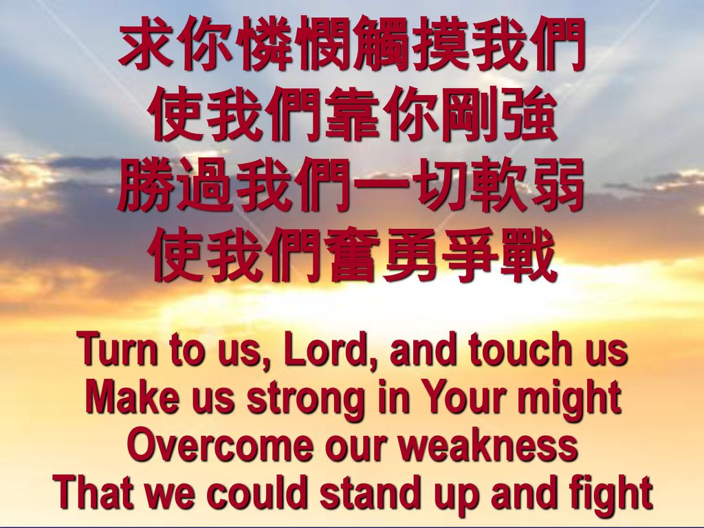 求你憐憫觸摸我們 使我們靠你剛強 勝過我們一切軟弱 使我們奮勇爭戰 Turn to us, Lord, and touch us
