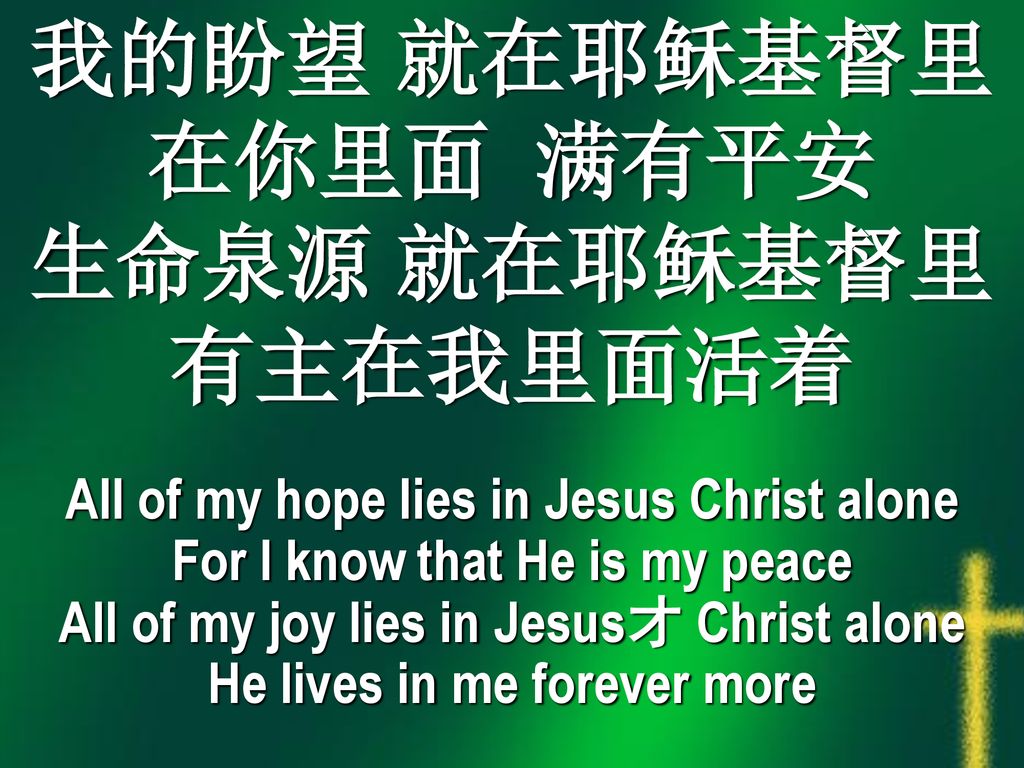 我的盼望 就在耶稣基督里 在你里面 满有平安 生命泉源 就在耶稣基督里 有主在我里面活着