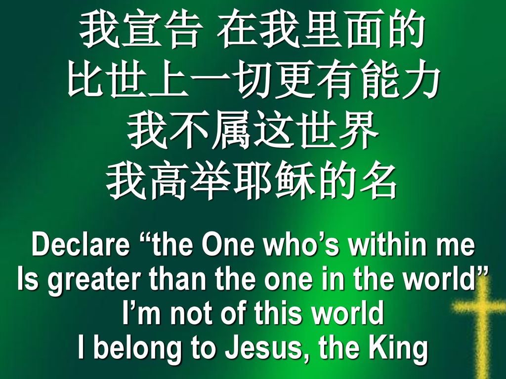 我宣告 在我里面的 比世上一切更有能力 我不属这世界 我高举耶稣的名