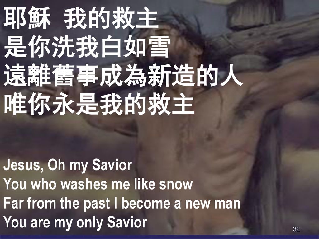 耶穌 我的救主 是你洗我白如雪 遠離舊事成為新造的人 唯你永是我的救主 Jesus, Oh my Savior